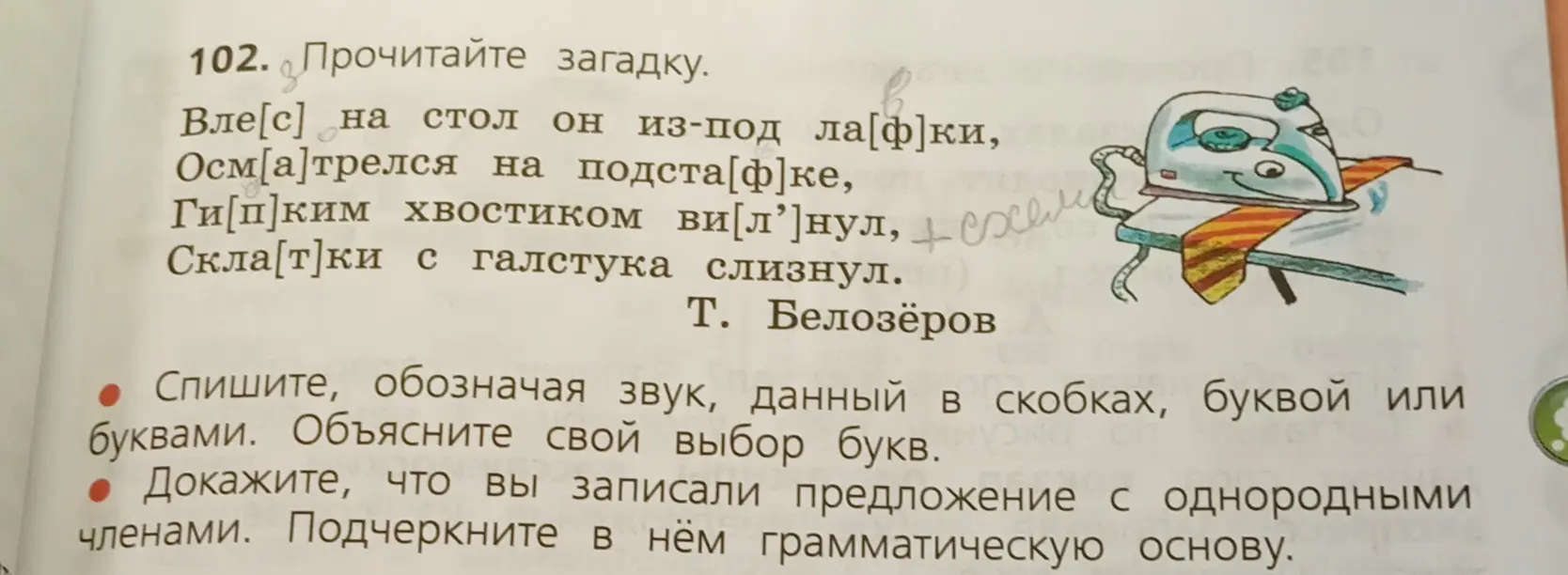 Прочитай загадку, спиши, обозначая звук в скобках буквой или буквами, объясни свой выбор букв, докажи, что записал предложение с однородными членами, подчеркни в нём грамматическую основу.