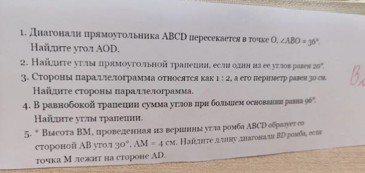 Реши задачи по геометрии: 1) Найди угол AOD, если диагонали прямоугольника ABCD пересекаются в точке O, \(\angle ABO = 36^\circ\); 2) Найди углы прямоугольной трапеции, если один из ее углов равен 20°; 3) Найди стороны параллелограмма, если стороны относятся как 1:2, а периметр равен 30 см; 4) Найди углы равнобокой трапеции, если сумма углов при большем основании равна 96°; 5) Найди длину диагонали BD ромба, если высота BM, проведенная из вершины угла ромба ABCD образует со стороной AB угол 30°, AM = 4 см, точка M лежит на стороне AD.