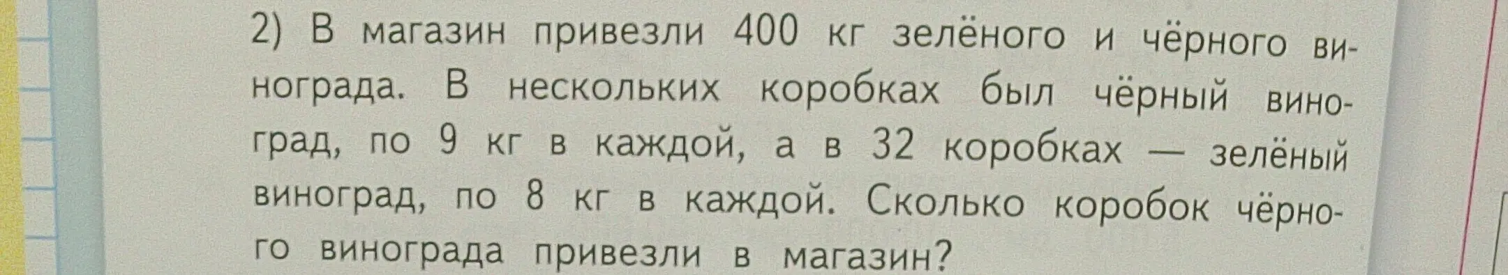 Вычисли, сколько коробок чёрного винограда привезли в магазин, если всего привезли 400 кг зелёного и чёрного винограда, чёрный виноград был в нескольких коробках по 9 кг в каждой, а зелёный — в 32 коробках по 8 кг.