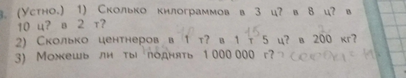 Вычисли, сколько килограммов в 3 ц, 8 ц, 10 ц и 2 т; сколько центнеров в 1 т, 1,5 ц и 200 кг; можешь ли ты поднять 1000000 г.