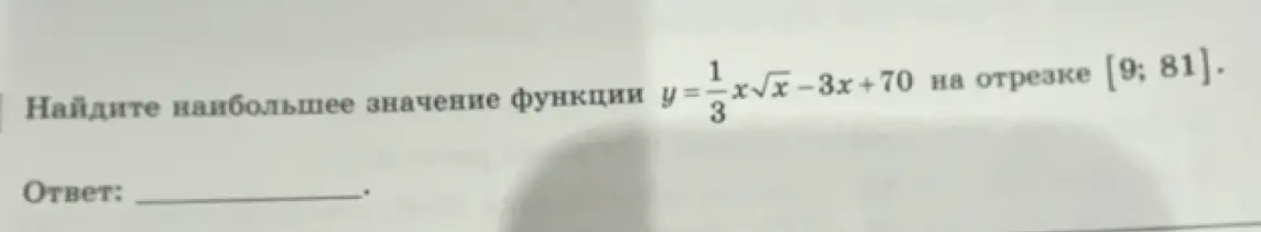 Найди наибольшее значение функции y = 1/3 * x√x - 3x + 70 на отрезке [9; 81].