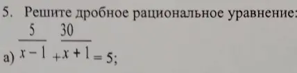 Реши дробное рациональное уравнение 5/(x-1) + 30/(x+1) = 5