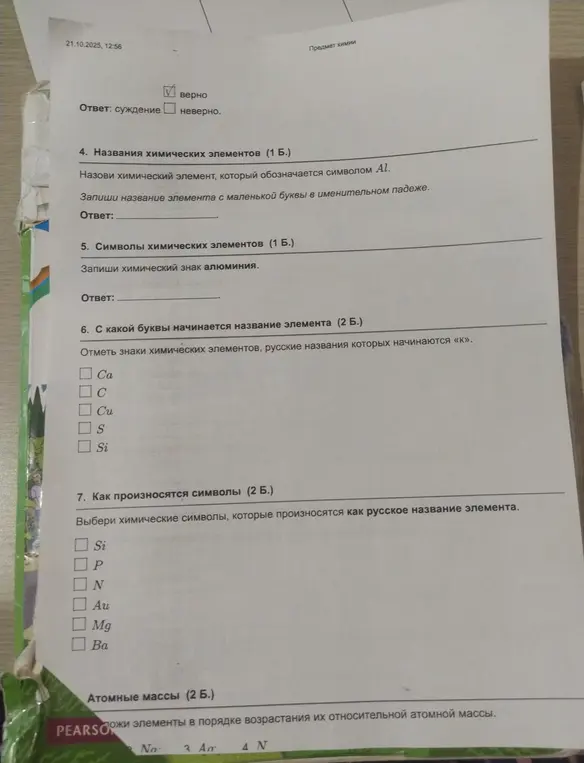 Назови химический элемент, который обозначается символом Al; Запиши химический знак алюминия; Отметь знаки химических элементов, русские названия которых начинаются «к»; Выбери химические символы, которые произносятся как русское название элемента; Разложи элементы в порядке возрастания их относительной атомной массы.