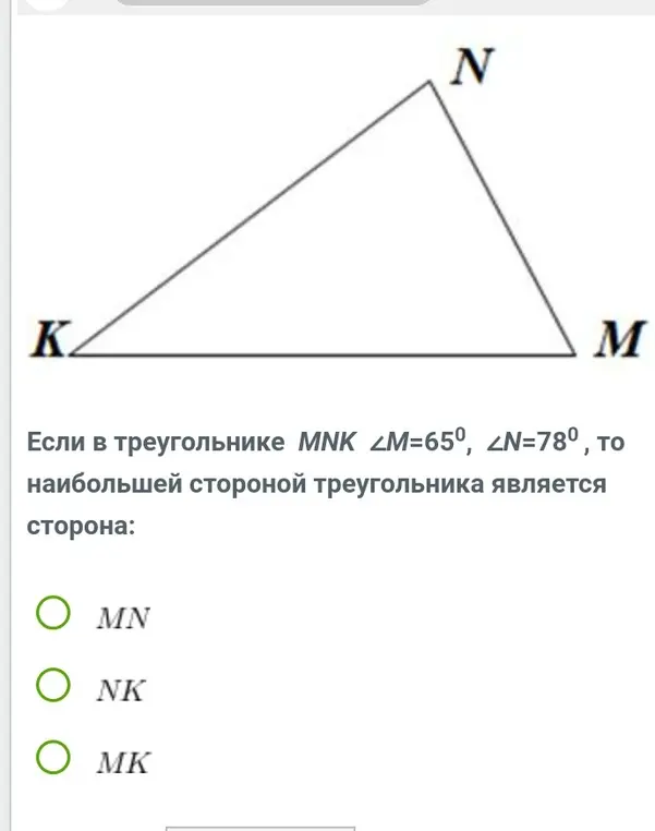 Определи, какая сторона треугольника MNK является наибольшей, если ∠M=65°, ∠N=78°.