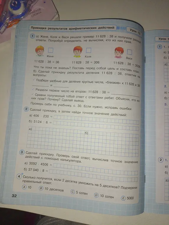 Определи, кто из ребят прав в примере 11628 : 38, сделай прикидку результата деления 11628 : 38, ответив на вопросы, сделай прикидку, а затем найди точное значение действий, сделай прикидку и проверь свой ответ, вычислив точное значение действий с помощью калькулятора, ответь, сколько получится, если 2 десятка умножить на 5 десятков, и подчеркни правильный ответ.