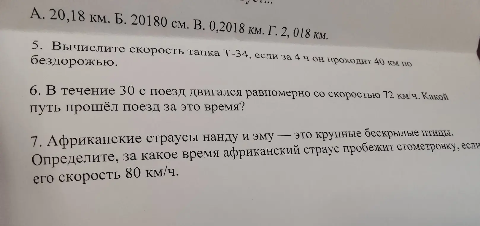 Вычисли скорость танка, если за 4 часа он проходит 40 км по бездорожью; Какой путь прошёл поезд за 30 с, если он двигался равномерно со скоростью 72 км/ч; Определи, за какое время африканский страус пробежит стометровку, если его скорость 80 км/ч.