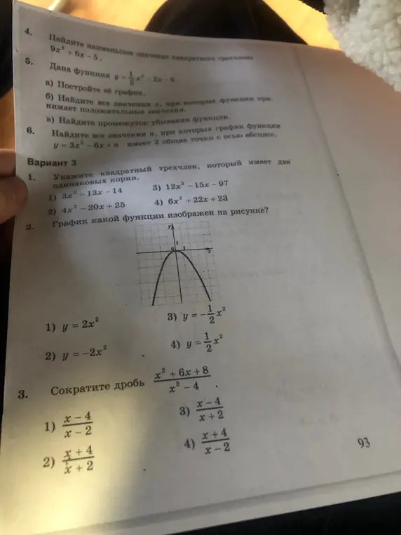 Найди наименьшее значение квадратного трехчлена 9x² + 6x-5; построй график функции y = 1/2 x² - 2x - 6; найди все значения x, при которых функция принимает положительные значения; найди промежуток убывания функции; найди все значения n, при которых график функции y = 3x²-6x + n имеет 2 общие точки с осью абсцисс; укажи квадратный трехчлен, который имеет два одинаковых корня; определи график какой функции изображен на рисунке; сократите дробь x²+6x+8 / x²-4.