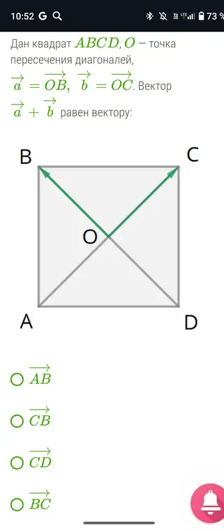 Определи, чему равен вектор \vec{a} + \vec{b}, если дан квадрат ABCD, O – точка пересечения диагоналей, $\vec{a} = \vec{OB}$, $\vec{b} = \vec{OC}$