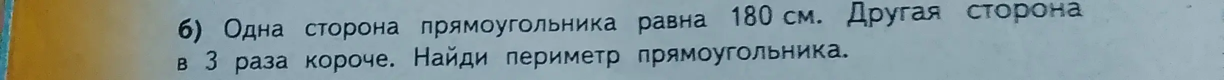 Найди периметр прямоугольника, если одна сторона равна 180 см, а другая в 3 раза короче.