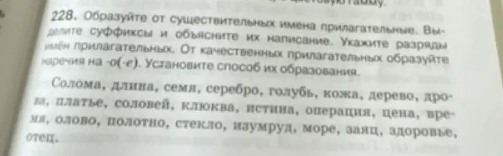 Образуй от существительных имена прилагательные, выдели суффиксы и объясни их написание, укажи разряды имён прилагательных, от качественных прилагательных образуйте наречия на -о(-е), установи способ их образования.