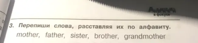 Перепиши слова: mother, father, sister, brother, grandmother, расставляя их по алфавиту.