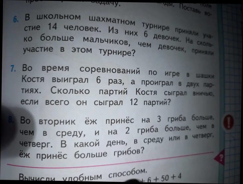 Реши задачи: 6. В школьном шахматном турнире приняли участие 14 человек. Из них 6 девочек. На сколько больше мальчиков, чем девочек, приняли участие в этом турнире? 7. Во время соревнований по игре в шашки Костя выиграл 6 раз, а проиграл в двух партиях. Сколько партий Костя сыграл вничью, если всего он сыграл 12 партий? 8. Во вторник ёж принёс на 3 гриба больше, чем в среду, и на 2 гриба больше, чем в четверг. В какой день, в среду или в четверг, ёж принёс больше грибов?