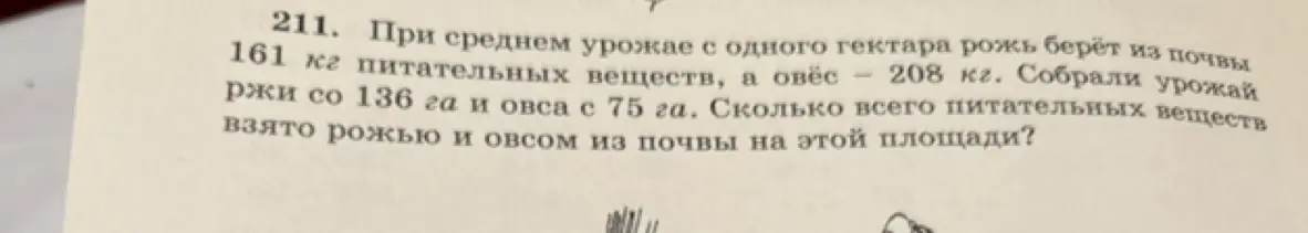 Вычисли, сколько всего питательных веществ взято рожью и овсом из почвы на площади 136 га и 75 га, если с одного гектара рожь берёт 161 кг, а овёс – 208 кг.
