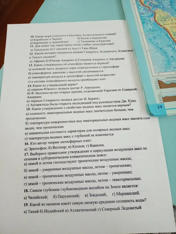 Ответь на вопросы по географии: Какие моря относятся к бассейну Атлантического океана? Для каких гор характерны очень слабые землетрясения? Какой материк омывается водами Северного Ледовитого, Атлантического и Тихого океанов? Какое утверждение об атмосфере является верным? Какое из утверждений верно? Какое утверждение о свойствах водных масс является верным? Кто автор теории литосферных плит? Выберите правильное утверждение о циркуляции воздушных масс по сезонам в субтропическом климатическом поясе? Самым глубоким глубоководным желобом на Земле является? Какой из океанов имеет самую низкую среднюю соленость воды?