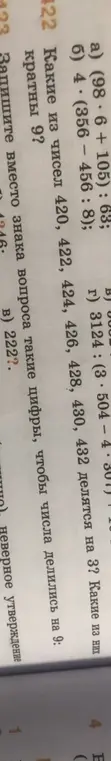 Реши примеры: (98.6+105): 63, 4*(356-456: 8), 3124: (3*504-4*301); определи, какие из чисел 420, 422, 424, 426, 428, 430, 432 делятся на 3 и кратны 9; напиши вместо знака вопроса такие цифры, чтобы числа делились на 9: 222?