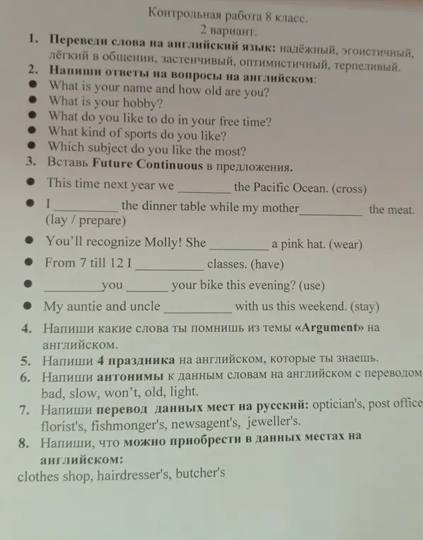 Переведи слова на английский язык: надежный, эгоистичный, легкий в общении, застенчивый, оптимистичный, терпеливый; Вставь Future Continuous в предложения; Напиши перевод данных мест на русский: optician's, post office florist's, fishmonger's, newsagent's, jeweller's; Напиши, что можно приобрести в данных местах на английском: clothes shop, hairdresser's, butcher's