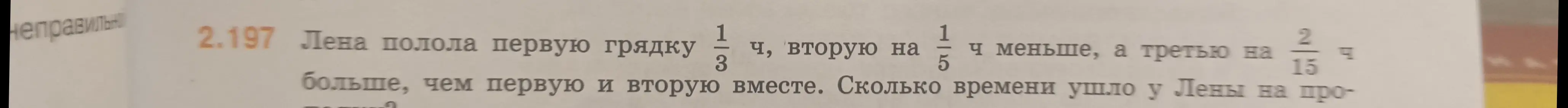 Реши задачу: Лена полола первую грядку 1/3 ч, вторую на 1/5 ч меньше, а третью на 2/15 ч больше, чем первую и вторую вместе. Сколько времени ушло у Лены на прополку?