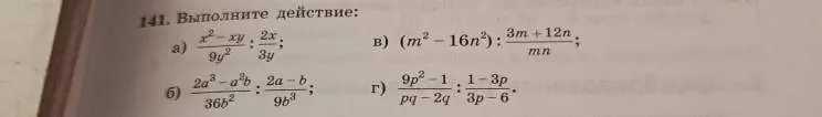 Выполни действия: a) (x²-xy)/(9y²) : (2x)/(3y); б) (2a³-a²b)/(36b²) : (2a-b)/(9b³); в) (m²-16n²) : (3m+12n)/(mn); г) (9p²-1)/(pq-2q) : (1-3p)/(3p-6)