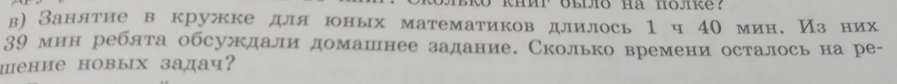 Вычисли, сколько времени осталось на решение новых задач, если занятие в кружке длилось 1 час 40 минут, и 39 минут ребята обсуждали домашнее задание.