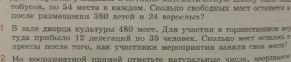 Реши задачу: в летнюю математическую школу было закуплено N автобусов по 54 места в каждом. Сколько свободных мест останется после размещения 380 детей и 24 взрослых; в зале дворца культуры 480 мест. Для участия в торжественном мероприятии туда прибыло 12 делегаций по 35 человек. Сколько мест осталось в прессы после того, как участники мероприятия заняли свои места?
