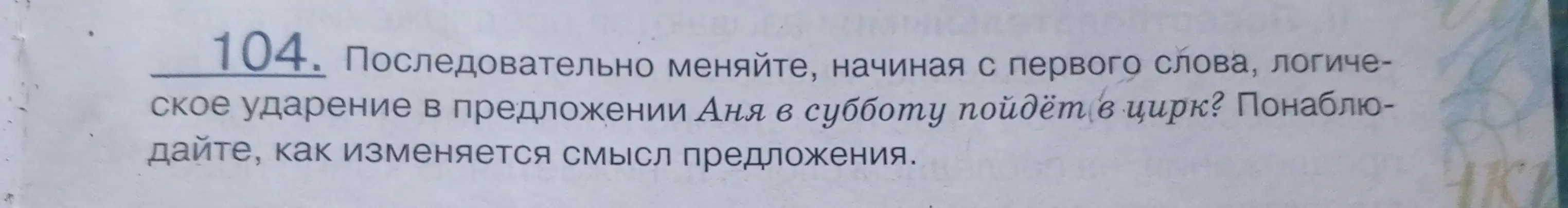 Последовательно измени, начиная с первого слова, логическое ударение в предложении "Аня в субботу пойдёт в цирк?", понаблюдай, как изменяется смысл предложения.