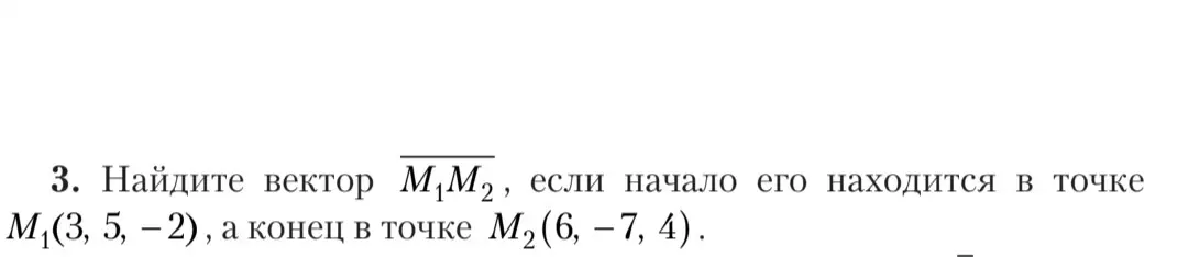 Найди вектор M1M2, если начало его находится в точке M1(3, 5, -2), а конец в точке M2 (6, -7, 4).