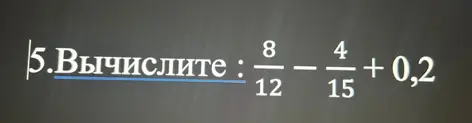 Вычисли выражение: 8/12 : 4/15 + 0,2