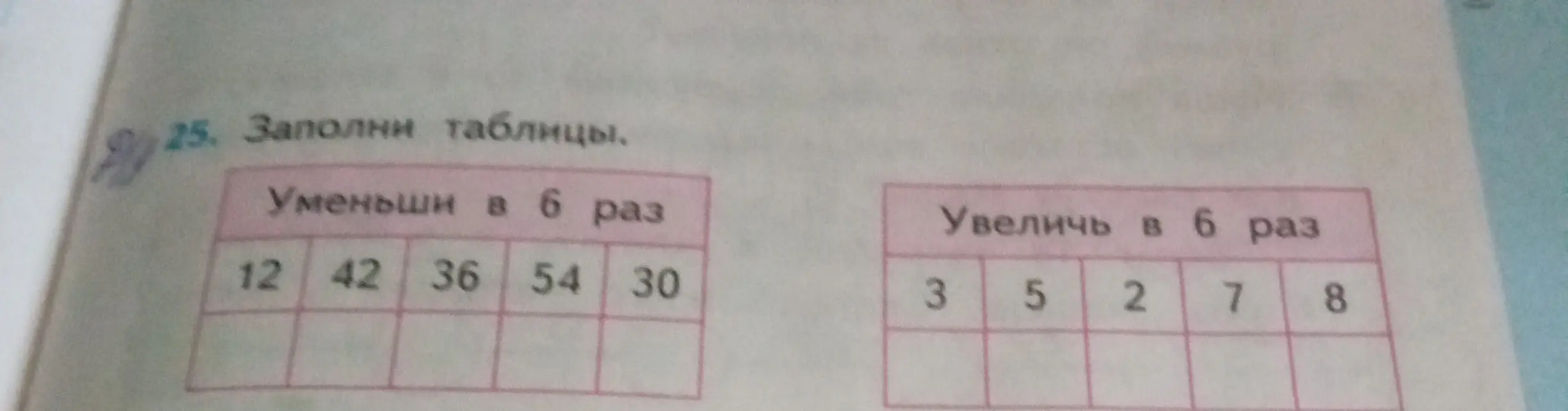 Заполни таблицы. Уменьши в 6 раз числа: 12, 42, 36, 54, 30. Увеличь в 6 раз числа: 3, 5, 2, 7, 8