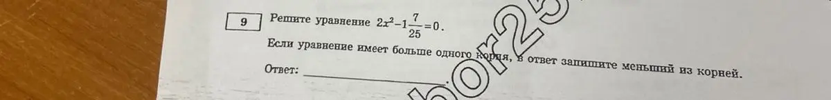 Реши уравнение 2x²-1 7/25=0. Если уравнение имеет больше одного корня, в ответ запиши меньший из корней.
