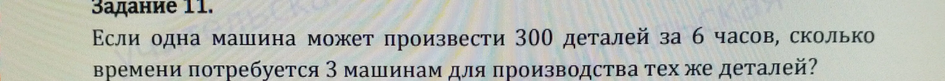 Вычисли, сколько времени потребуется 3 машинам для производства 300 деталей, если одна машина производит 300 деталей за 6 часов.