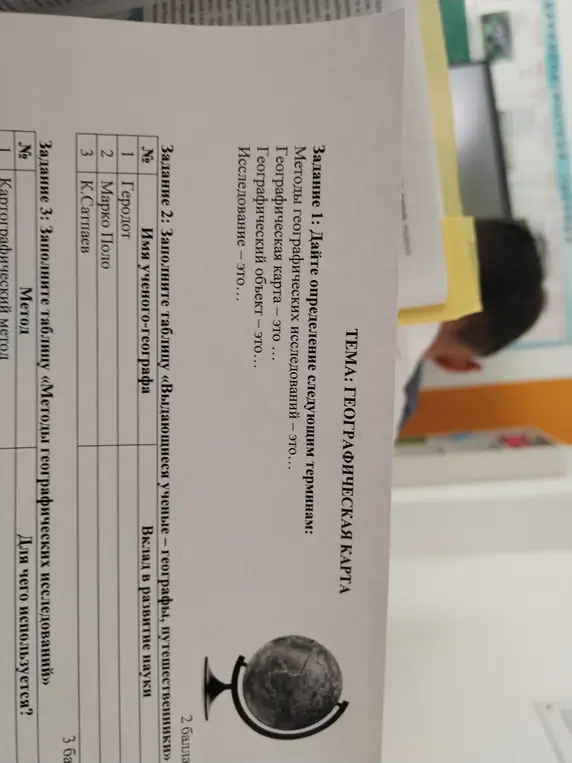 Дай определение терминам: методы географических исследований, географическая карта, географический объект, исследование. Заполни таблицу «Выдающиеся ученые - географы, путешественники». Заполни таблицу «Методы географических исследований».