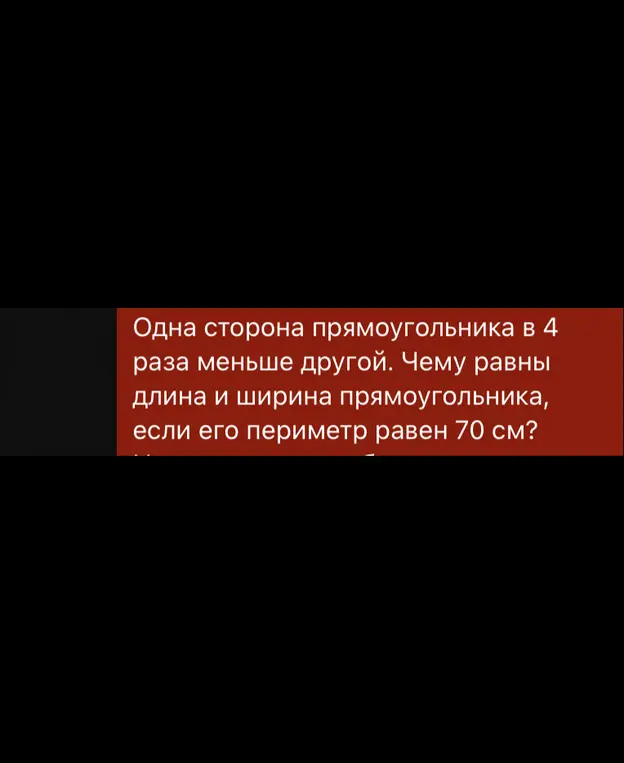 Найди длину и ширину прямоугольника, если одна сторона в 4 раза меньше другой, а периметр равен 70 см.