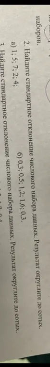 Найди стандартное отклонение числового набора данных 0,3; 0,5; 1,2; 1,6; 0,3 и набора данных 1; 5; 7; 2; 4. Результат округли до сотых. Найди стандартное отклонение числового набора данных. Результат округли до сотых.
