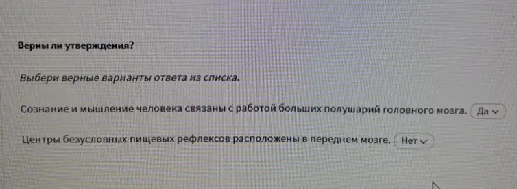 Выбери верные варианты ответа из списка: Сознание и мышление человека связаны с работой больших полушарий головного мозга; Центры безусловных пищевых рефлексов расположены в переднем мозге.