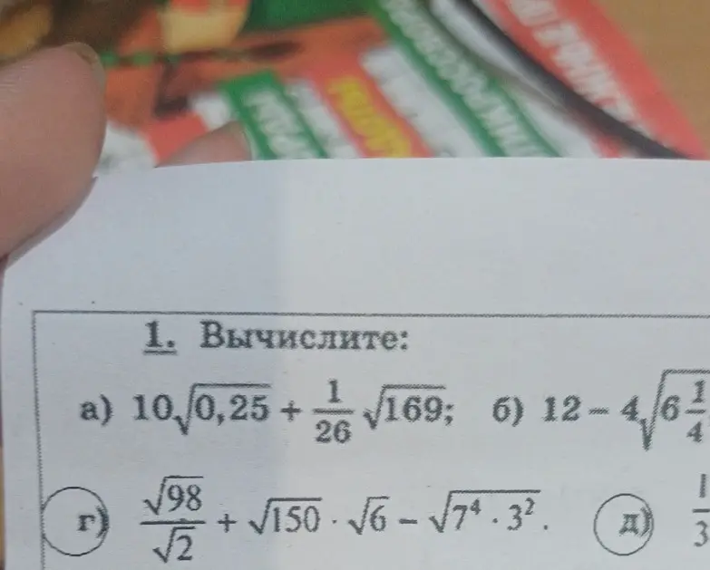 Вычисли значения выражений: a) $10\sqrt{0.25} + \frac{1}{26}\sqrt{169}$; б) $12 - 4\sqrt{6\frac{1}{4}}$; г) $\frac{\sqrt{98}}{\sqrt{2}} + \sqrt{150} \cdot \sqrt{6} - \sqrt{7^4 \cdot 3^2}$; д) $\frac{1}{3}$