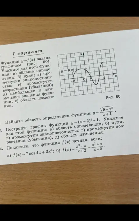 Реши задания: 1) укажи для функции область определения, нули, промежутки знакопостоянства, промежутки возрастания (убывания), наибольшее и наименьшее значения функции, область изменения; 2) найди область определения функции y=√9-x²/x+1; 3) построй график функции y=(x-2)²-1 и укажи область определения, нули, промежутки знакопостоянства, промежутки возрастания (убывания), область изменения; 4) докажи, что функция f(x) четная.