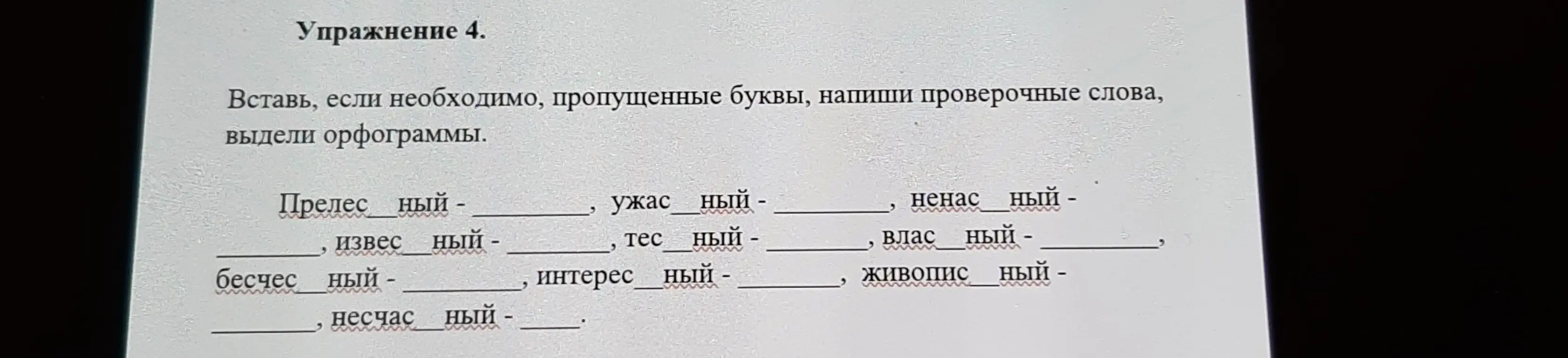 Вставь, если необходимо, пропущенные буквы, напиши проверочные слова, выдели орфограммы в словах: Прелесный, ужасный, ненастный, известный, тесный, властный, бесчестный, интересный, живописный, несчастный.