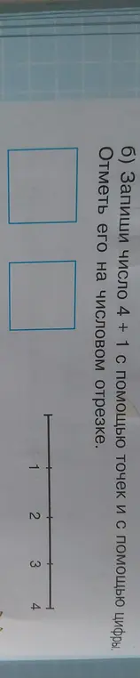 Запиши число 4 + 1 с помощью точек и с помощью цифры и отметь его на числовом отрезке.