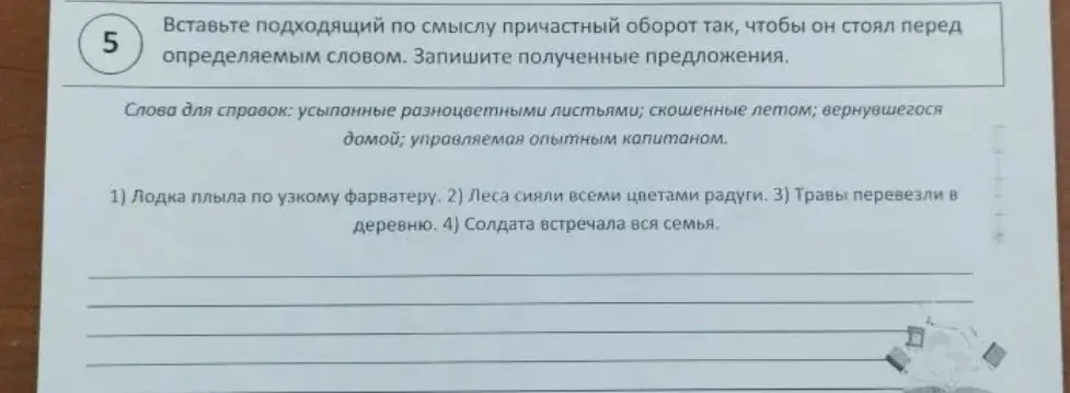 Вставь подходящий по смыслу причастный оборот так, чтобы он стоял перед определяемым словом и запиши полученные предложения.