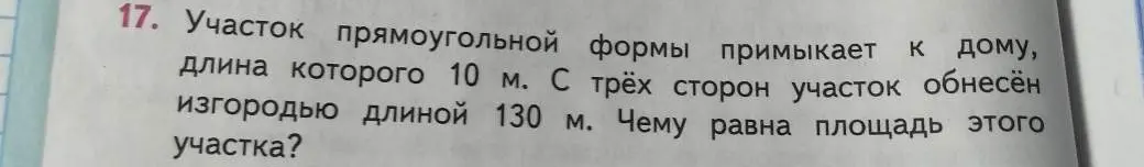 Вычисли площадь прямоугольного участка, который примыкает к дому стороной 10 м, если с трёх сторон он обнесён изгородью длиной 130 м.