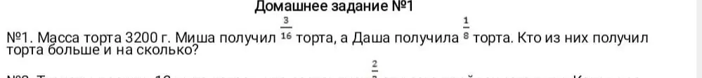 Вычисли, кто из них получил торта больше и на сколько, если масса торта 3200 г. Миша получил 3/16 торта, а Даша получила 1/8 торта.