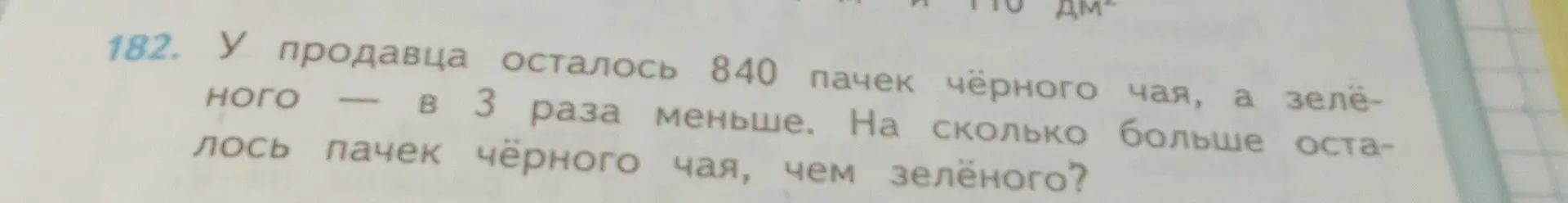 Вычисли, на сколько больше осталось пачек чёрного чая, чем зелёного, если у продавца осталось 840 пачек чёрного чая, а зелёного в 3 раза меньше.