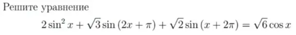 Реши уравнение 2 sin²x + √3sin (2x + π) + √2 sin (x + 2π) = √6 cos x