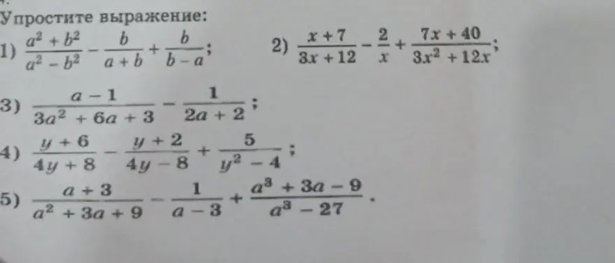 Упрости выражения:
1) a² + b² / a²-b² - b / a+b + b / b-a;
2) x+7 / 3x+12 - 2/x + 7x+40 / 3x²+12x;
3) a-1 / 3a²+6a+3 - 1 / 2a+2;
4) y+6 / 4y+8 - y+2 / 4y-8 + 5 / y²-4;
5) a+3 / a²+3a+9 - 1 / a-3 + a³+3a-9 / a³-27.