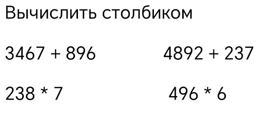 Реши примеры столбиком: 3467 + 896, 4892 + 237, 238 * 7, 496 * 6.