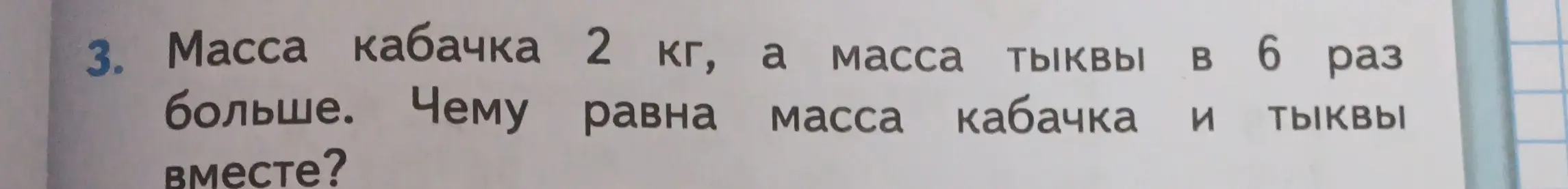 Вычисли массу кабачка и тыквы вместе, если масса кабачка 2 кг, а масса тыквы в 6 раз больше.
