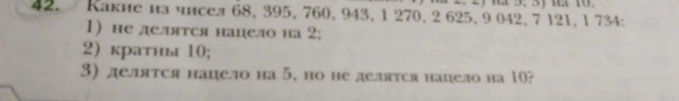 Определи, какие из чисел 68, 395, 760, 943, 1 270, 2625, 9042, 7 121, 1734 не делятся нацело на 2, кратны 10 и делятся нацело на 5, но не делятся нацело на 10.