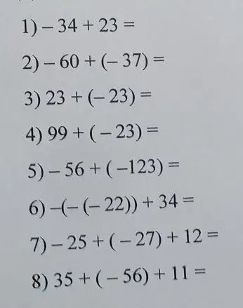 Выполни вычисления:
1) -34 + 23 =
2) -60+(-37) =
3) 23 + (-23) =
4) 99+ (-23) =
5) -56+(-123) =
6) -(-(-22)) + 34 =
7) -25+(-27) + 12 =
8) 35+(-56) + 11 =