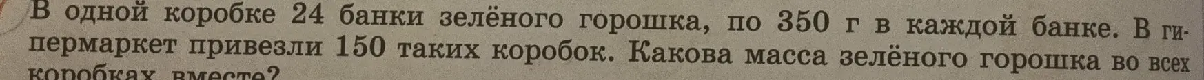Вычисли массу зелёного горошка во всех коробках, если в одной коробке 24 банки зелёного горошка по 350 г, а всего привезли 150 таких коробок.