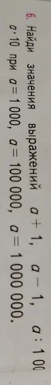 Найди значения выражений a + 1, a-1, a:100, a*10 при a = 1000, a = 100000, a = 1000000.
